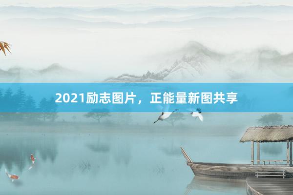 2021励志图片,正能量新图共享